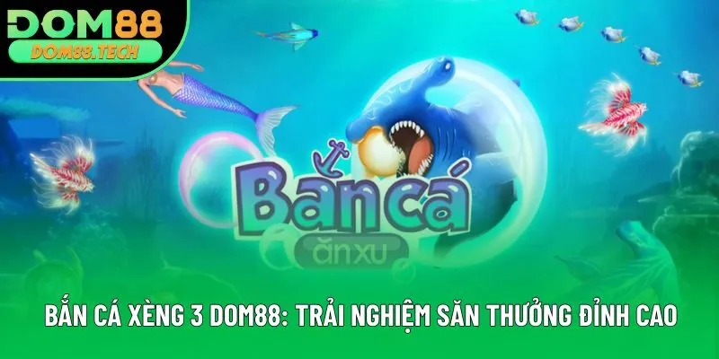 Bắn Cá Xèng 3 DOM88: Trải Nghiệm Săn Thưởng Đỉnh Cao