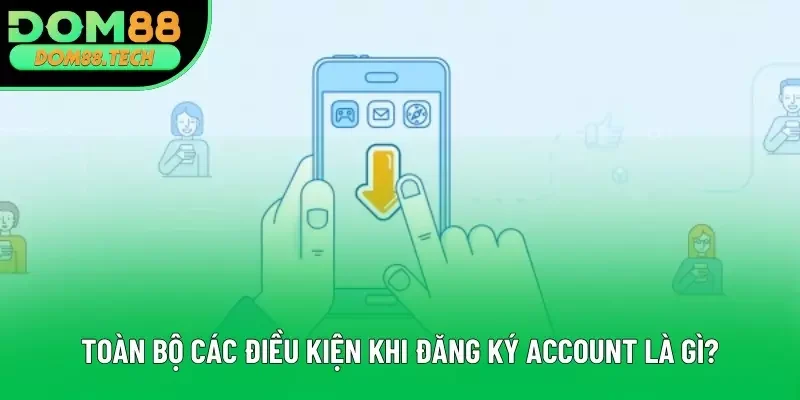 Toàn bộ các điều kiện khi đăng ký account là gì?